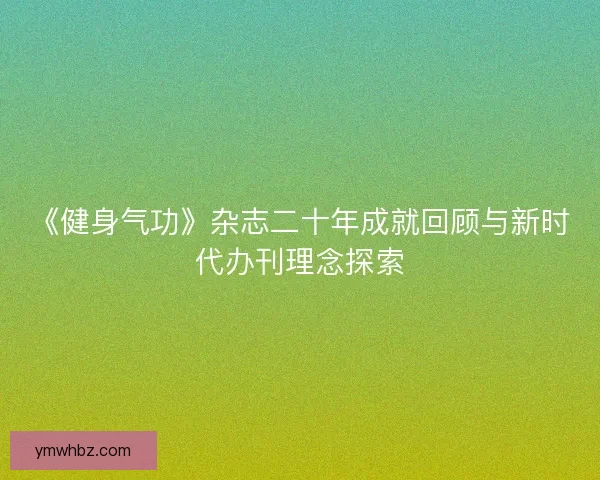 《健身气功》杂志二十年成就回顾与新时代办刊理念探索